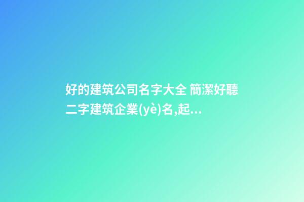 好的建筑公司名字大全 簡潔好聽二字建筑企業(yè)名,起名之家